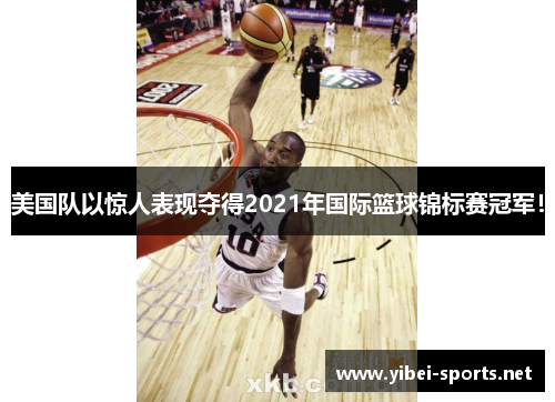 美国队以惊人表现夺得2021年国际篮球锦标赛冠军！